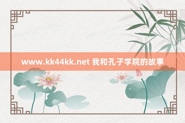 www.kk44kk.net 我和孔子学院的故事