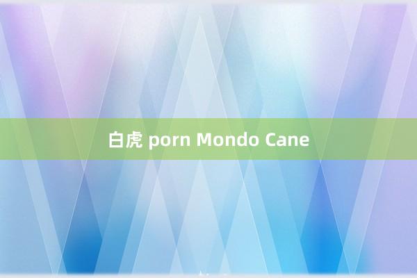 白虎 porn Mondo Cane