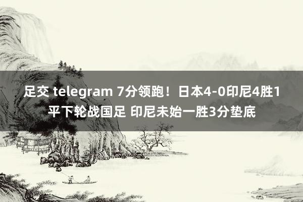 足交 telegram 7分领跑！日本4-0印尼4胜1平下轮